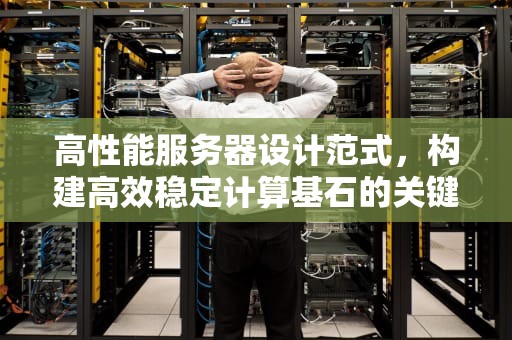 高性能服务器设计范式，构建高效稳定计算基石的关键路径，高性能服务器设计范式有哪些