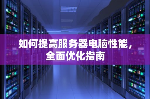 如何提高服务器电脑性能，全面优化指南