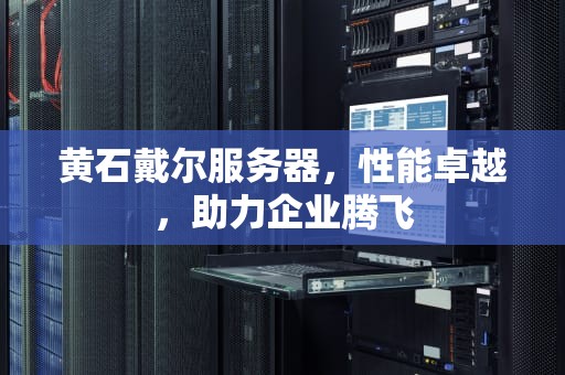 黄石戴尔服务器，性能卓越，助力企业腾飞