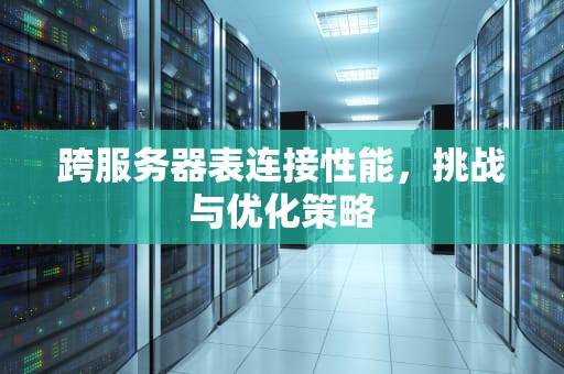 跨服务器表连接性能，挑战与优化策略