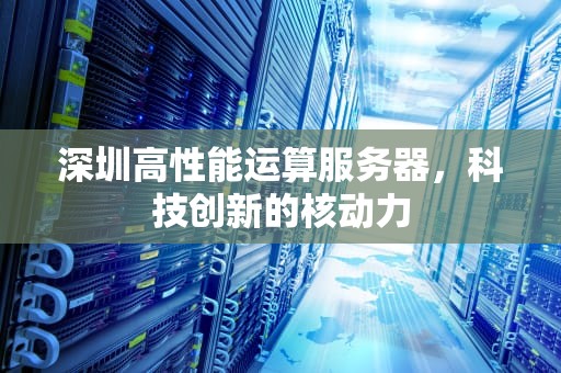 深圳高性能运算服务器，科技创新的核动力