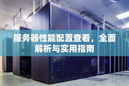 服务器性能配置查看，全面解析与实用指南