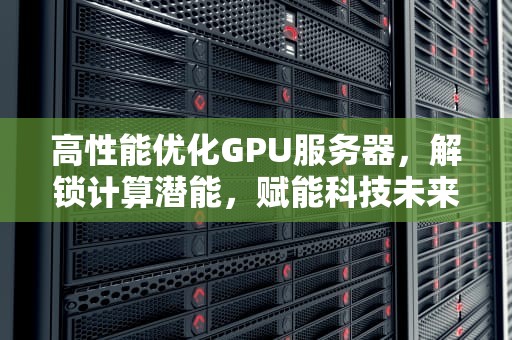 高性能优化GPU服务器，解锁计算潜能，赋能科技未来
