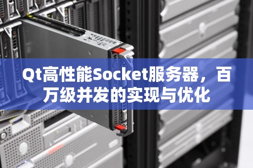 Qt高性能Socket服务器，百万级并发的实现与优化