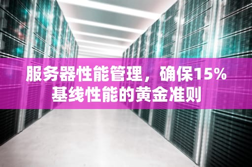 服务器性能管理，确保15%基线性能的黄金准则