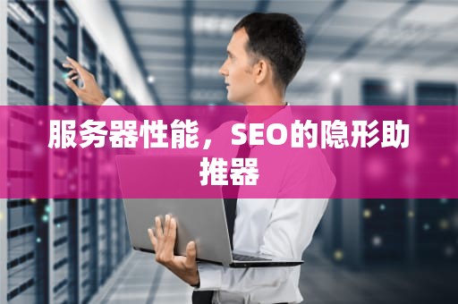 服务器性能，SEO的隐形助推器