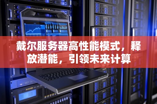 戴尔服务器高性能模式，释放潜能，引领未来计算