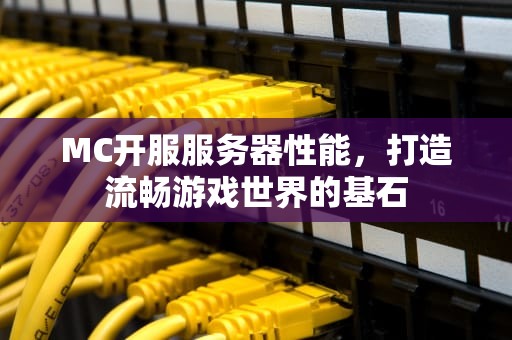 MC开服服务器性能，打造流畅游戏世界的基石