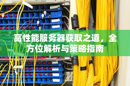 高性能服务器获取之道，全方位解析与策略指南