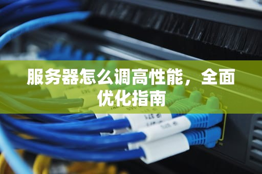 服务器怎么调高性能，全面优化指南