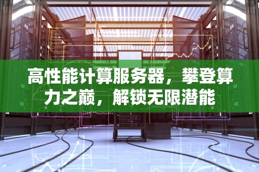 高性能计算服务器，攀登算力之巅，解锁无限潜能