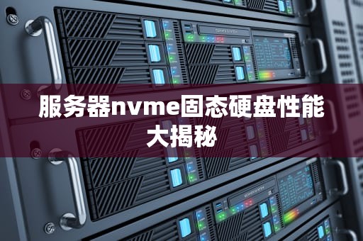 服务器nvme固态硬盘性能大揭秘