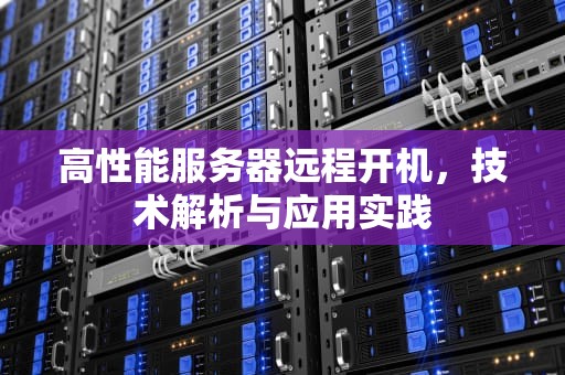 高性能服务器远程开机，技术解析与应用实践