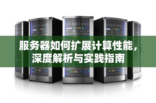 服务器如何扩展计算性能，深度解析与实践指南