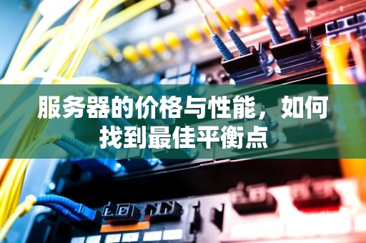 服务器的价格与性能，如何找到最佳平衡点