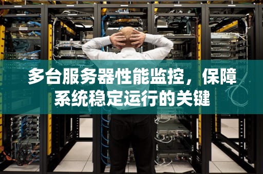 多台服务器性能监控，保障系统稳定运行的关键