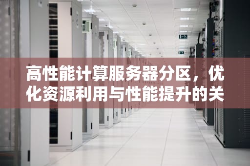高性能计算服务器分区，优化资源利用与性能提升的关键策略