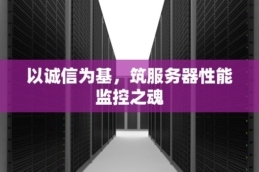 以诚信为基，筑服务器性能监控之魂