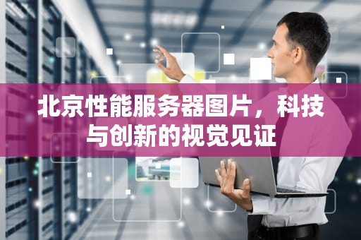 北京性能服务器图片，科技与创新的视觉见证