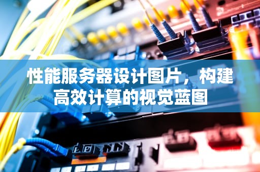 性能服务器设计图片，构建高效计算的视觉蓝图