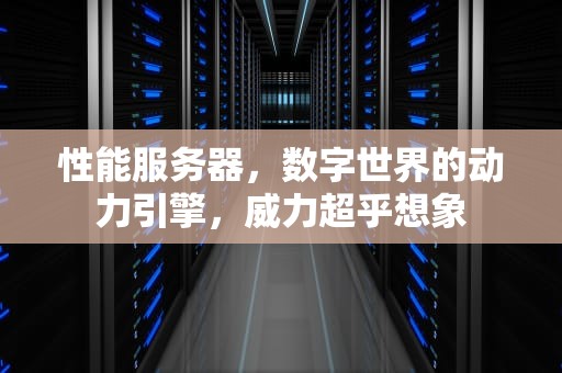 性能服务器，数字世界的动力引擎，威力超乎想象