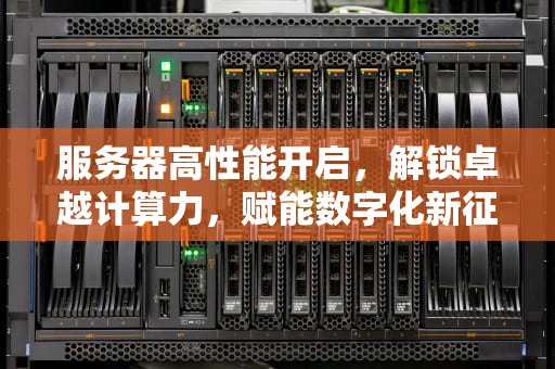 服务器高性能开启，解锁卓越计算力，赋能数字化新征程