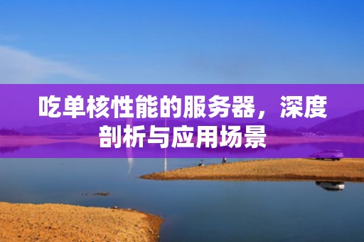 吃单核性能的服务器，深度剖析与应用场景