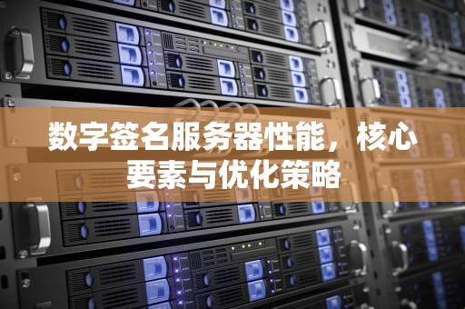 数字签名服务器性能，核心要素与优化策略