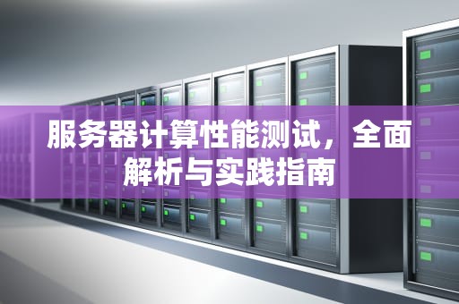 服务器计算性能测试，全面解析与实践指南