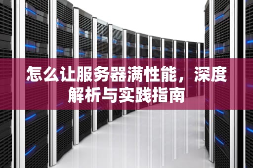 怎么让服务器满性能，深度解析与实践指南