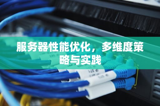 服务器性能优化，多维度策略与实践
