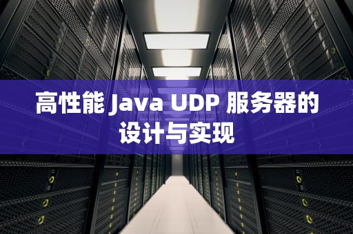 高性能 Java UDP 服务器的设计与实现