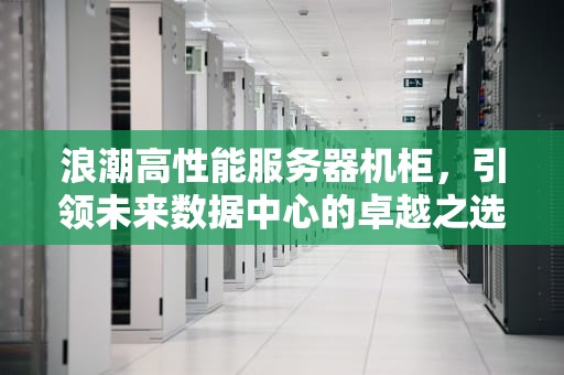 浪潮高性能服务器机柜，引领未来数据中心的卓越之选