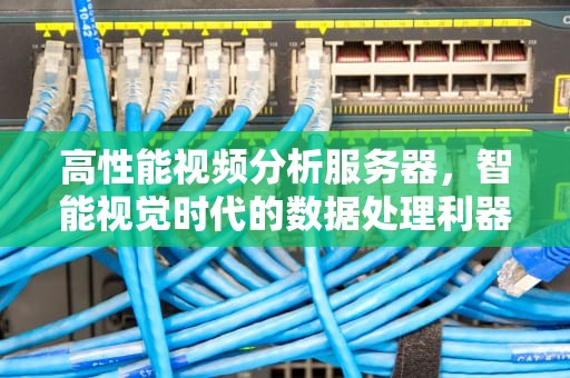 高性能视频分析服务器，智能视觉时代的数据处理利器