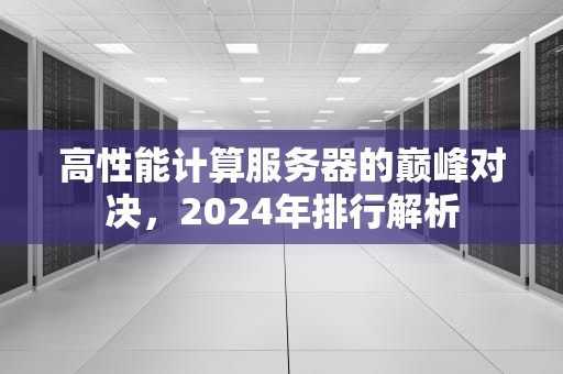 高性能计算服务器的巅峰对决，2024年排行解析