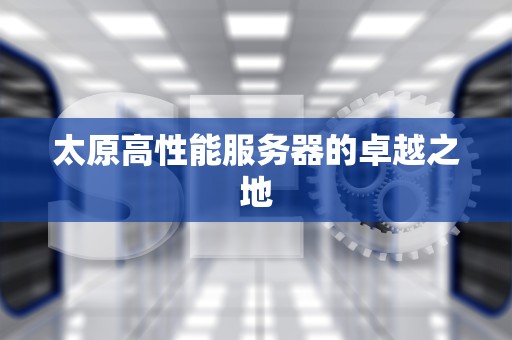 太原高性能服务器的卓越之地