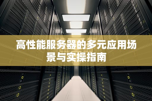 高性能服务器的多元应用场景与实操指南