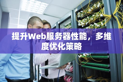 提升Web服务器性能，多维度优化策略