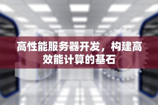 高性能服务器开发，构建高效能计算的基石