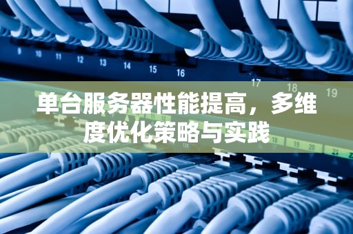 单台服务器性能提高，多维度优化策略与实践