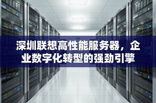 深圳联想高性能服务器，企业数字化转型的强劲引擎