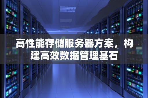高性能存储服务器方案，构建高效数据管理基石