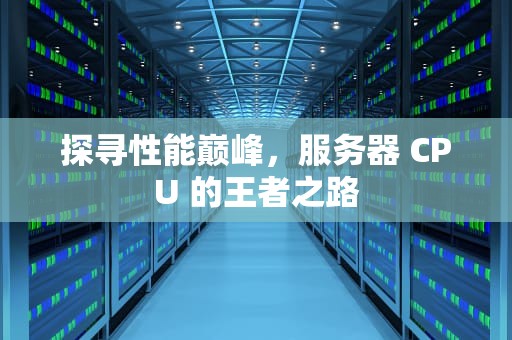 探寻性能巅峰，服务器 CPU 的王者之路
