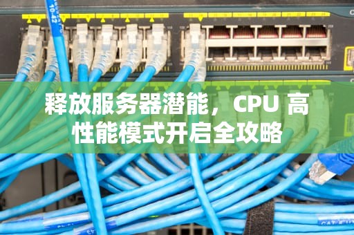 释放服务器潜能，CPU 高性能模式开启全攻略