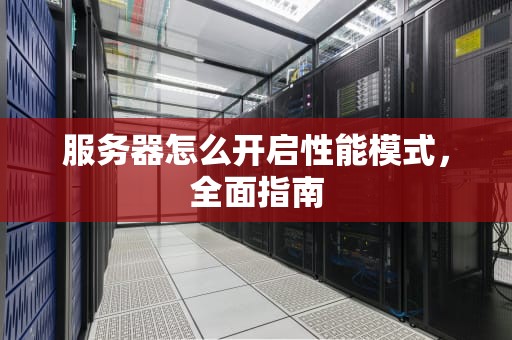 服务器怎么开启性能模式，全面指南