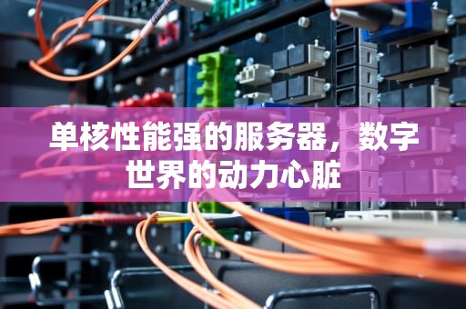 单核性能强的服务器，数字世界的动力心脏