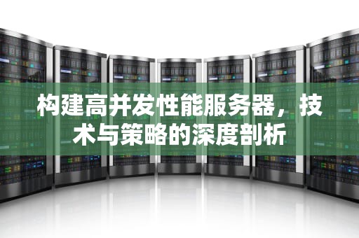 构建高并发性能服务器，技术与策略的深度剖析