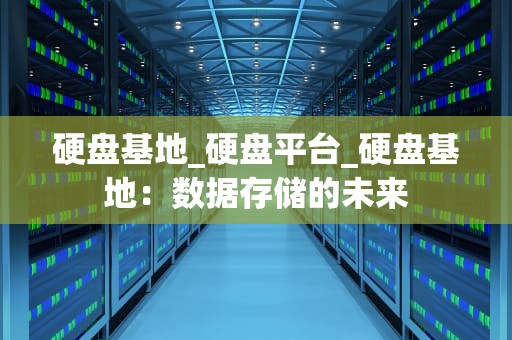 硬盘基地_硬盘平台_硬盘基地：数据存储的未来