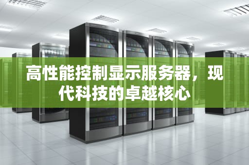 高性能控制显示服务器，现代科技的卓越核心