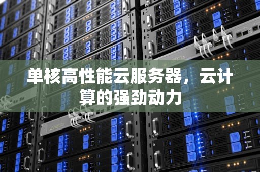 单核高性能云服务器，云计算的强劲动力